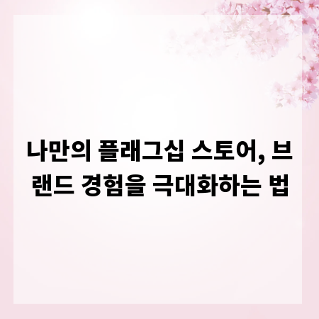 나만의 플래그십 스토어, 브랜드 경험을 극대화하는 법