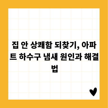 집 안 상쾌함 되찾기, 아파트 하수구 냄새 원인과 해결법