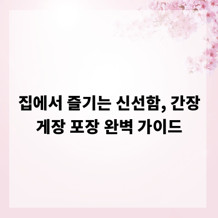 집에서 즐기는 신선함, 간장게장 포장 완벽 가이드