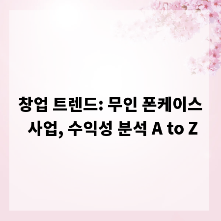 창업 트렌드: 무인 폰케이스 사업, 수익성 분석 A to Z