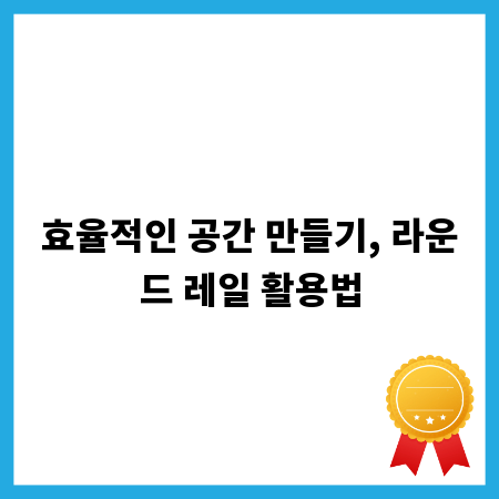효율적인 공간 만들기, 라운드 레일 활용법