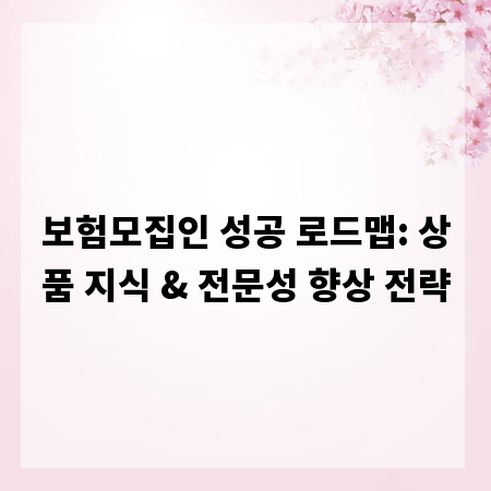 보험모집인 성공 로드맵: 상품 지식 & 전문성 향상 전략