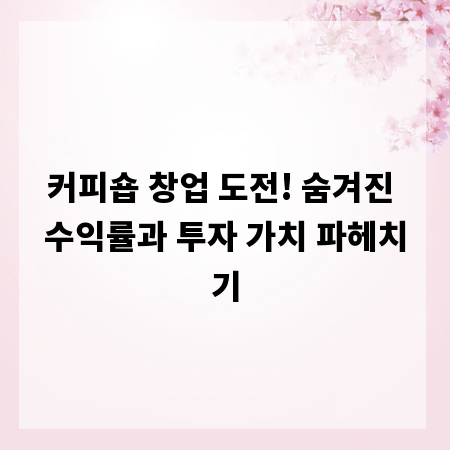 커피숍 창업 도전! 숨겨진 수익률과 투자 가치 파헤치기