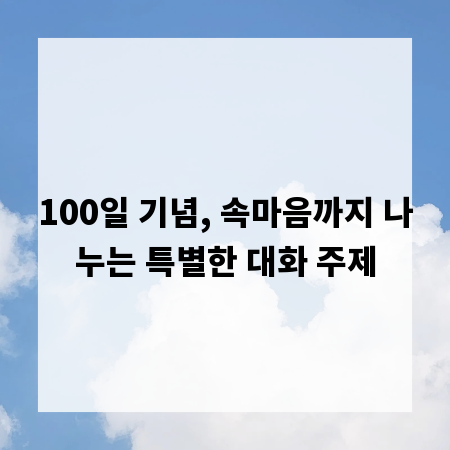 100일 기념, 속마음까지 나누는 특별한 대화 주제