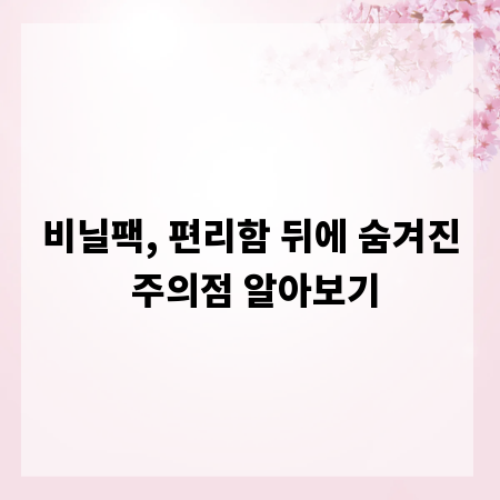 비닐팩, 편리함 뒤에 숨겨진 주의점 알아보기