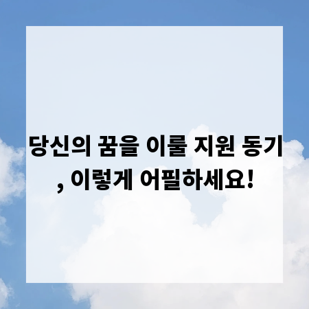 당신의 꿈을 이룰 지원 동기, 이렇게 어필하세요!