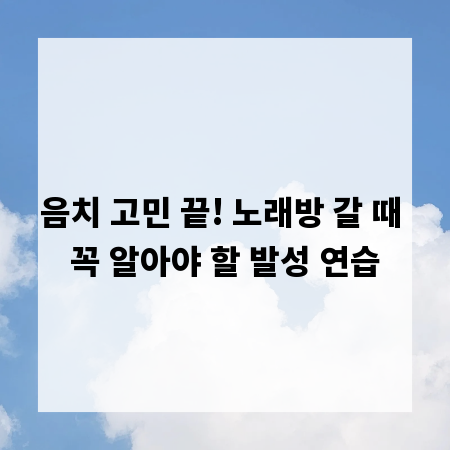 음치 고민 끝! 노래방 갈 때 꼭 알아야 할 발성 연습