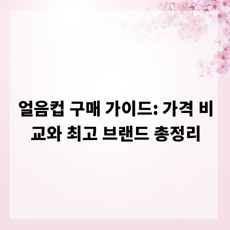 얼음컵 구매 가이드: 가격 비교와 최고 브랜드 총정리