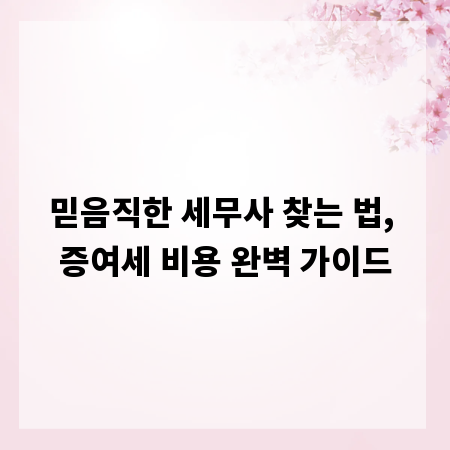 믿음직한 세무사 찾는 법, 증여세 비용 완벽 가이드