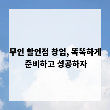 무인 할인점 창업, 똑똑하게 준비하고 성공하자