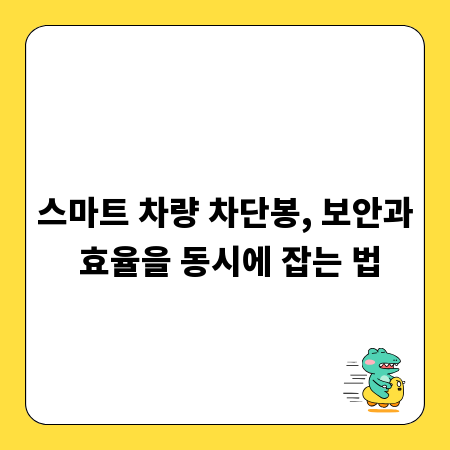 스마트 차량 차단봉, 보안과 효율을 동시에 잡는 법