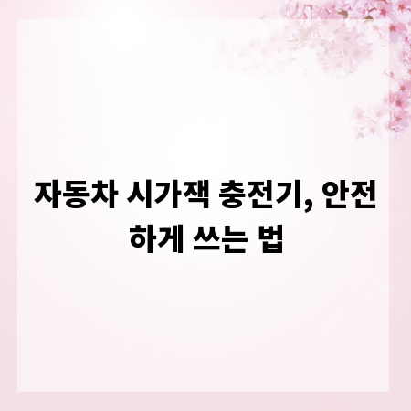자동차 시가잭 충전기, 안전하게 쓰는 법
