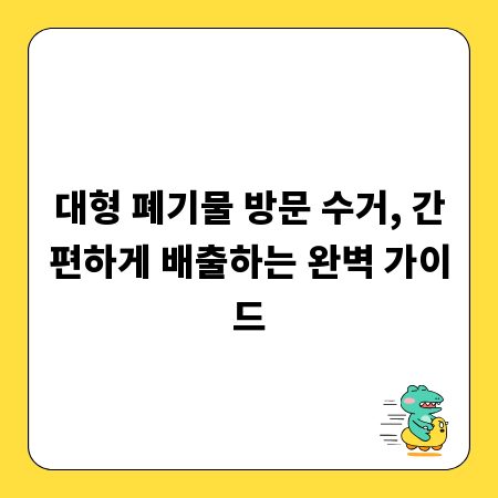 대형 폐기물 방문 수거, 간편하게 배출하는 완벽 가이드