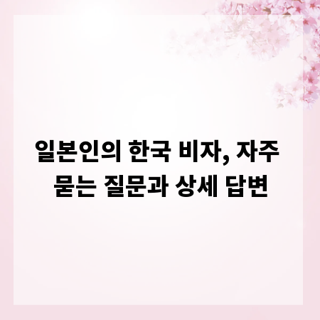 일본인의 한국 비자, 자주 묻는 질문과 상세 답변