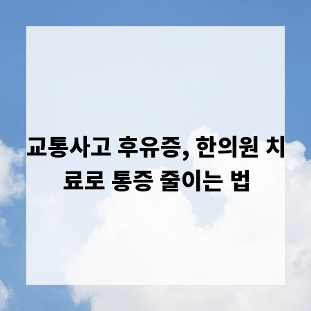 교통사고 후유증, 한의원 치료로 통증 줄이는 법