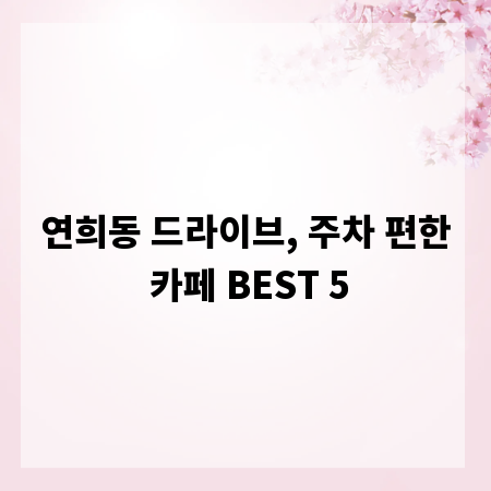 연희동 드라이브, 주차 편한 카페 BEST 5