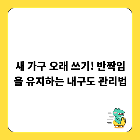 새 가구 오래 쓰기! 반짝임을 유지하는 내구도 관리법