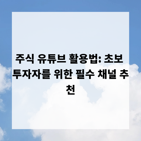 주식 유튜브 활용법: 초보 투자자를 위한 필수 채널 추천