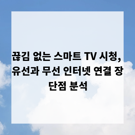 끊김 없는 스마트 TV 시청, 유선과 무선 인터넷 연결 장단점 분석