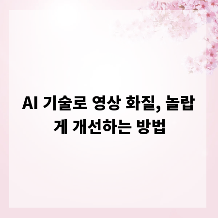AI 기술로 영상 화질, 놀랍게 개선하는 방법