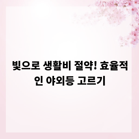 빛으로 생활비 절약! 효율적인 야외등 고르기