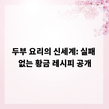 두부 요리의 신세계: 실패 없는 황금 레시피 공개