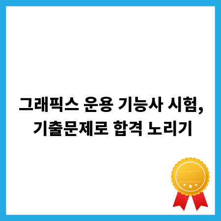 그래픽스 운용 기능사 시험, 기출문제로 합격 노리기