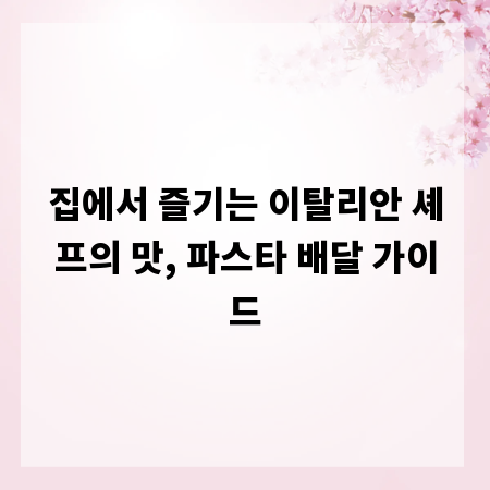 집에서 즐기는 이탈리안 셰프의 맛, 파스타 배달 가이드