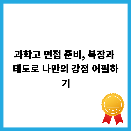 과학고 면접 준비, 복장과 태도로 나만의 강점 어필하기