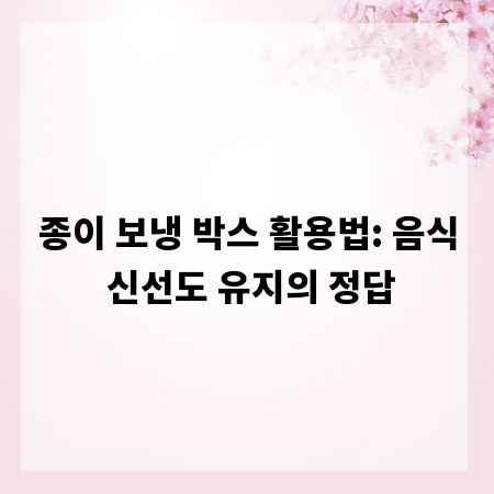 종이 보냉 박스 활용법: 음식 신선도 유지의 정답