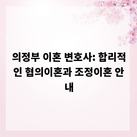 의정부 이혼 변호사: 합리적인 협의이혼과 조정이혼 안내