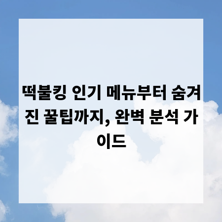 떡불킹 인기 메뉴부터 숨겨진 꿀팁까지, 완벽 분석 가이드
