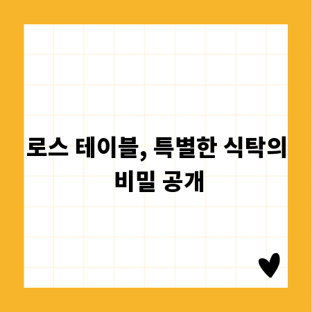 로스 테이블, 특별한 식탁의 비밀 공개