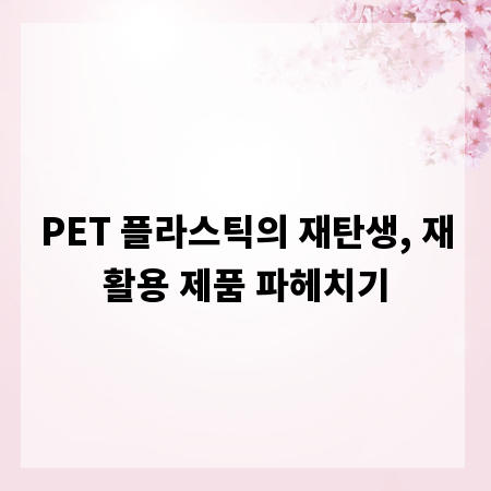 PET 플라스틱의 재탄생, 재활용 제품 파헤치기