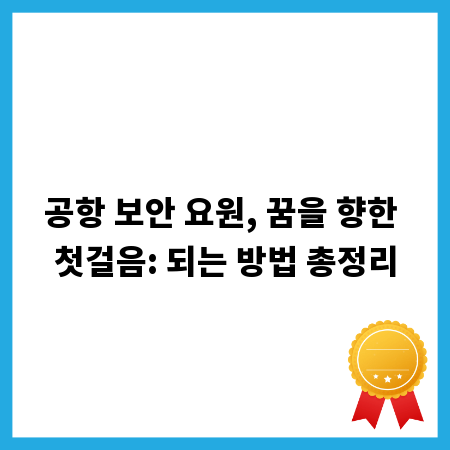 공항 보안 요원, 꿈을 향한 첫걸음: 되는 방법 총정리