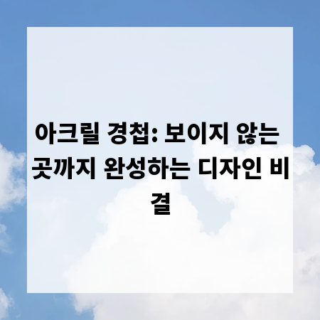 아크릴 경첩: 보이지 않는 곳까지 완성하는 디자인 비결