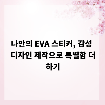 나만의 EVA 스티커, 감성 디자인 제작으로 특별함 더하기