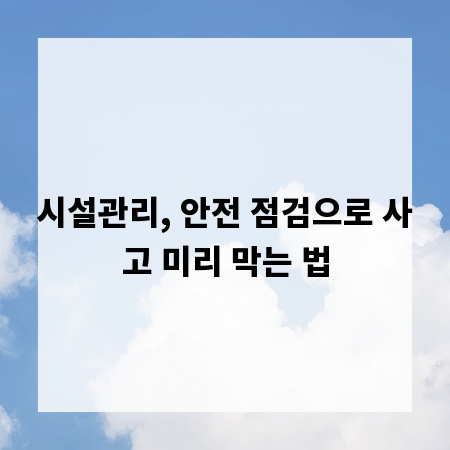 시설관리, 안전 점검으로 사고 미리 막는 법