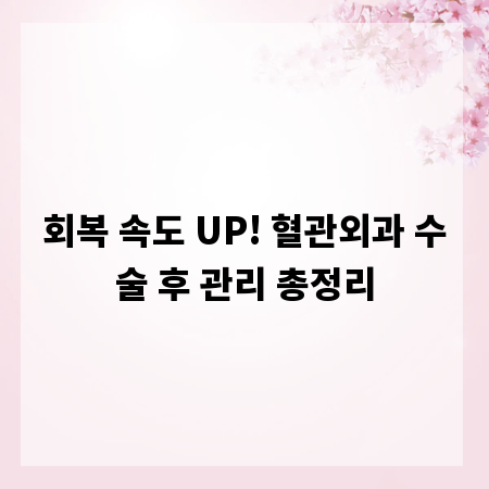 회복 속도 UP! 혈관외과 수술 후 관리 총정리