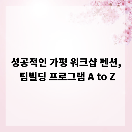 성공적인 가평 워크샵 펜션, 팀빌딩 프로그램 A to Z