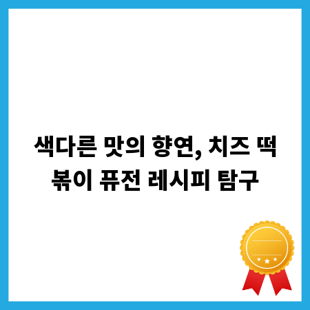 색다른 맛의 향연, 치즈 떡볶이 퓨전 레시피 탐구