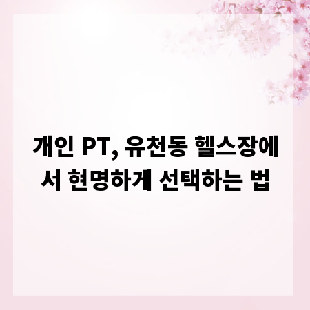 개인 PT, 유천동 헬스장에서 현명하게 선택하는 법