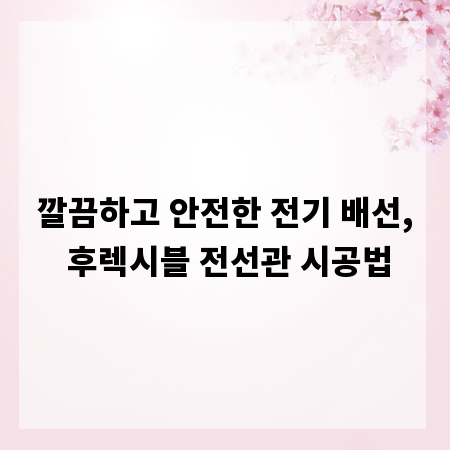 깔끔하고 안전한 전기 배선, 후렉시블 전선관 시공법