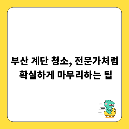 부산 계단 청소, 전문가처럼 확실하게 마무리하는 팁