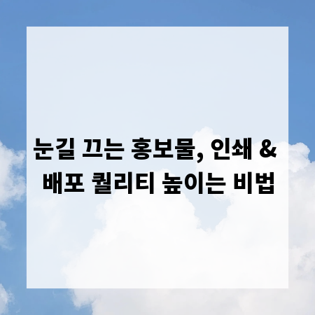 눈길 끄는 홍보물, 인쇄 & 배포 퀄리티 높이는 비법