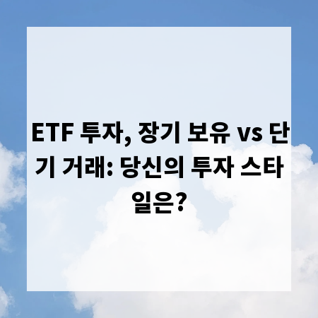 ETF 투자, 장기 보유 vs 단기 거래: 당신의 투자 스타일은?