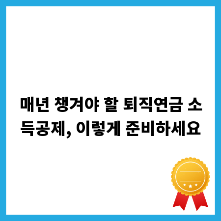매년 챙겨야 할 퇴직연금 소득공제, 이렇게 준비하세요