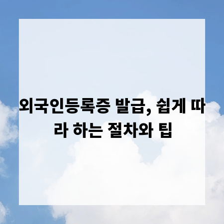 외국인등록증 발급, 쉽게 따라 하는 절차와 팁