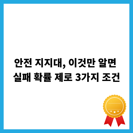 안전 지지대, 이것만 알면 실패 확률 제로 3가지 조건
