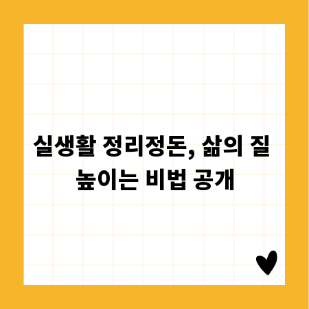 실생활 정리정돈, 삶의 질 높이는 비법 공개